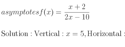 The asymptotes of f(x)=(x+2)/(2x-10) is Vertical: x=5,Horizontal: y= 1/2
